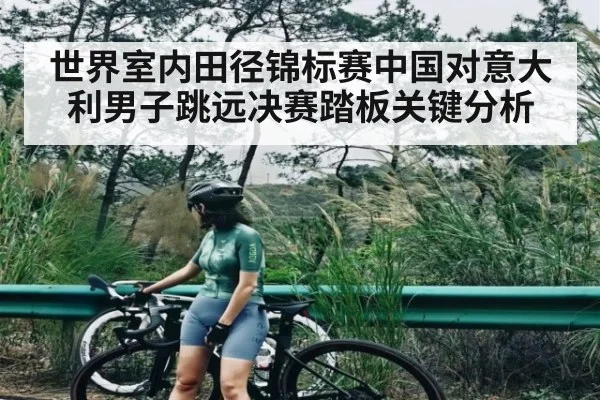 世界室内田径锦标赛中国对意大利男子跳远决赛踏板关键分析